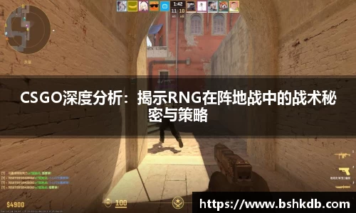CSGO深度分析：揭示RNG在阵地战中的战术秘密与策略