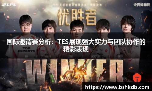 国际邀请赛分析：TES展现强大实力与团队协作的精彩表现