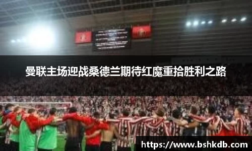 曼联主场迎战桑德兰期待红魔重拾胜利之路